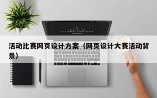 长治活动比赛网页设计方案（网页设计大赛活动背景）